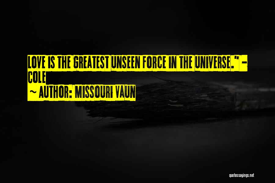 Missouri Vaun Quotes: Love Is The Greatest Unseen Force In The Universe. - Cole