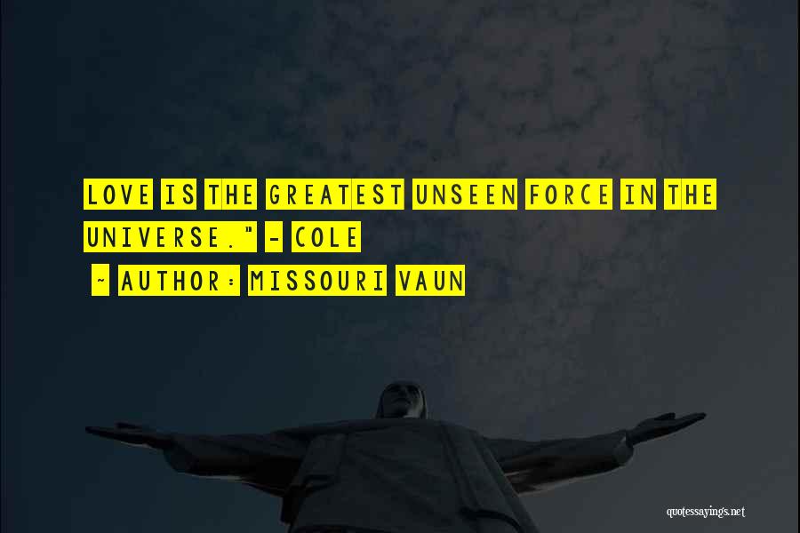 Missouri Vaun Quotes: Love Is The Greatest Unseen Force In The Universe. - Cole