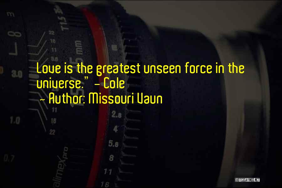 Missouri Vaun Quotes: Love Is The Greatest Unseen Force In The Universe. - Cole