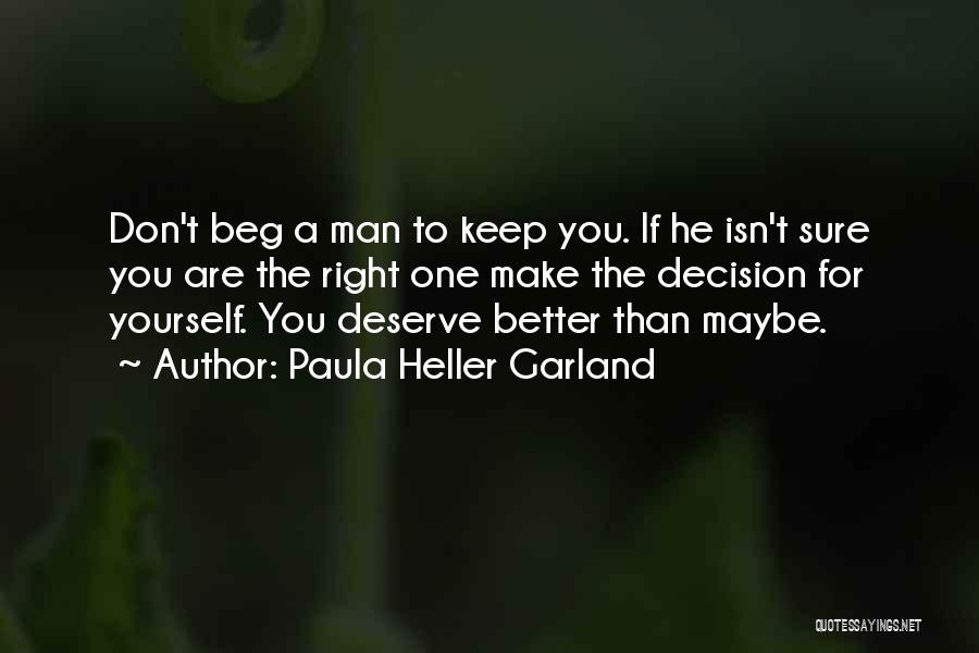 Paula Heller Garland Quotes: Don't Beg A Man To Keep You. If He Isn't Sure You Are The Right One Make The Decision For