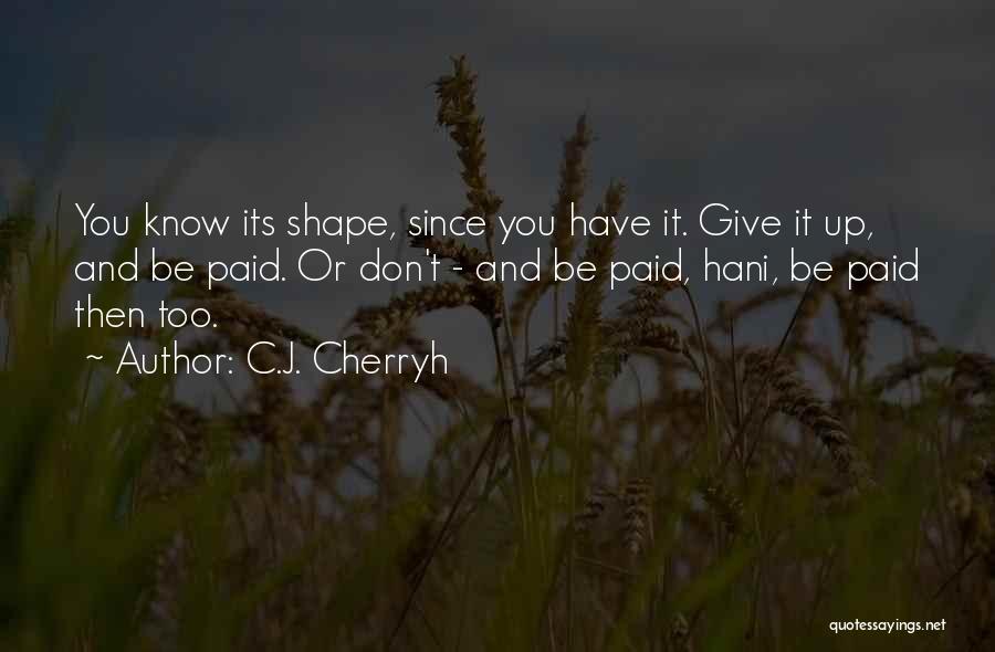 C.J. Cherryh Quotes: You Know Its Shape, Since You Have It. Give It Up, And Be Paid. Or Don't - And Be Paid,