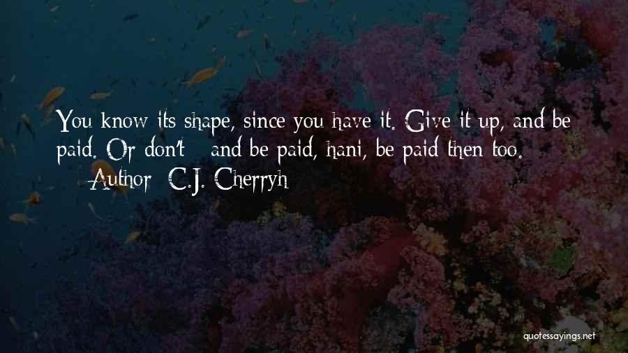 C.J. Cherryh Quotes: You Know Its Shape, Since You Have It. Give It Up, And Be Paid. Or Don't - And Be Paid,