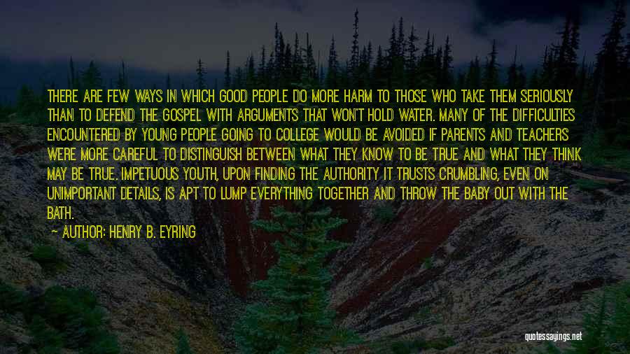 Henry B. Eyring Quotes: There Are Few Ways In Which Good People Do More Harm To Those Who Take Them Seriously Than To Defend