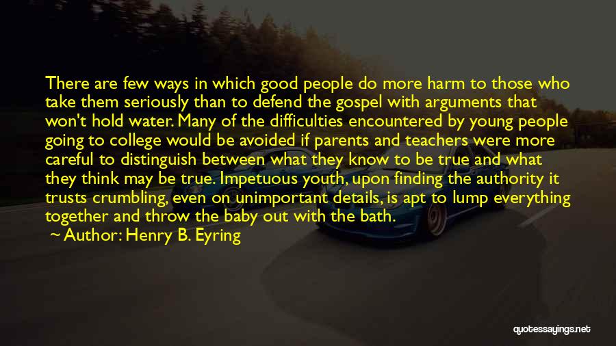 Henry B. Eyring Quotes: There Are Few Ways In Which Good People Do More Harm To Those Who Take Them Seriously Than To Defend