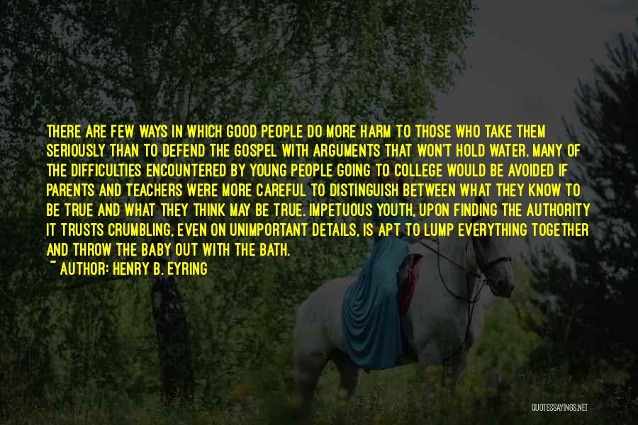 Henry B. Eyring Quotes: There Are Few Ways In Which Good People Do More Harm To Those Who Take Them Seriously Than To Defend