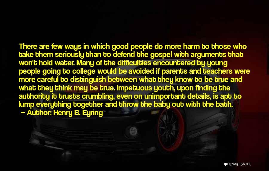Henry B. Eyring Quotes: There Are Few Ways In Which Good People Do More Harm To Those Who Take Them Seriously Than To Defend