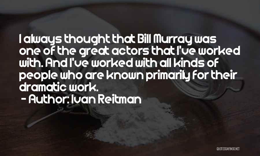 Ivan Reitman Quotes: I Always Thought That Bill Murray Was One Of The Great Actors That I've Worked With. And I've Worked With
