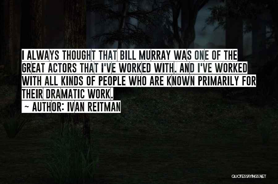 Ivan Reitman Quotes: I Always Thought That Bill Murray Was One Of The Great Actors That I've Worked With. And I've Worked With