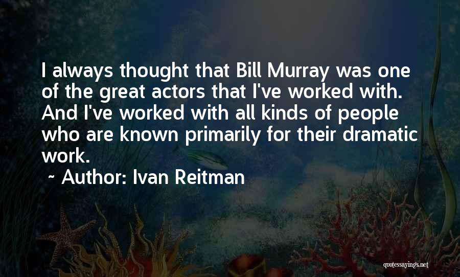 Ivan Reitman Quotes: I Always Thought That Bill Murray Was One Of The Great Actors That I've Worked With. And I've Worked With
