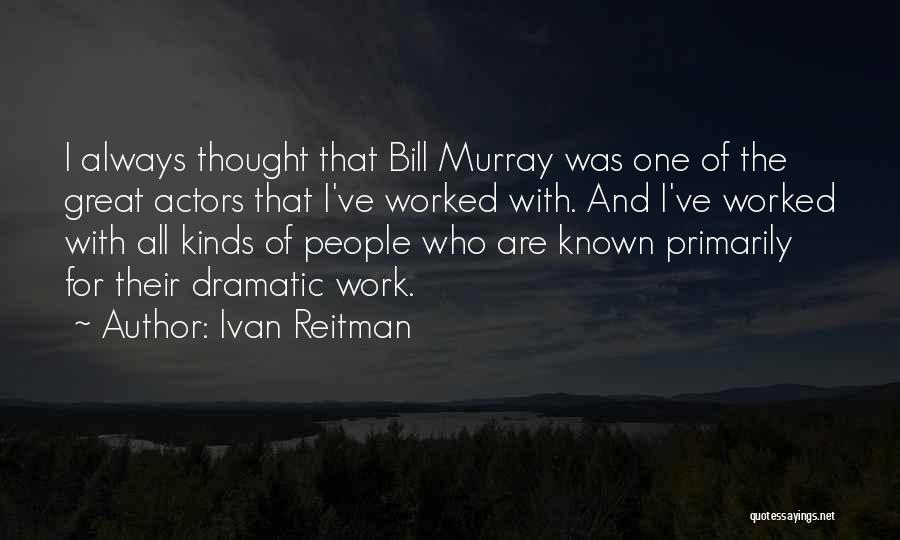 Ivan Reitman Quotes: I Always Thought That Bill Murray Was One Of The Great Actors That I've Worked With. And I've Worked With