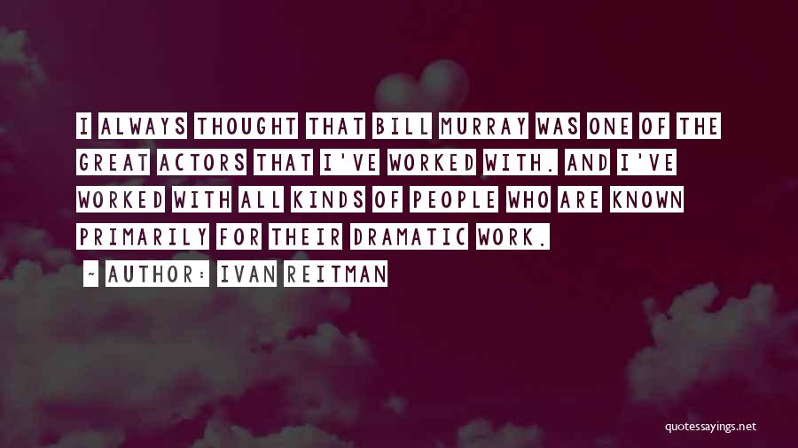 Ivan Reitman Quotes: I Always Thought That Bill Murray Was One Of The Great Actors That I've Worked With. And I've Worked With