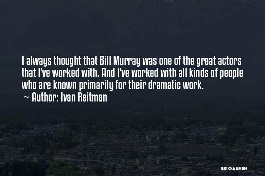 Ivan Reitman Quotes: I Always Thought That Bill Murray Was One Of The Great Actors That I've Worked With. And I've Worked With