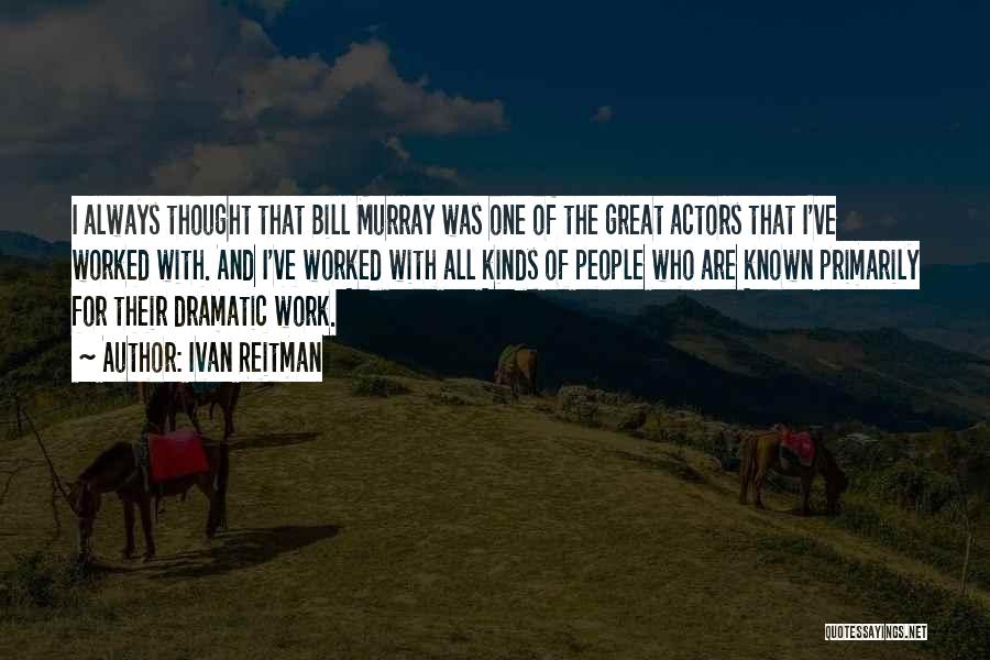 Ivan Reitman Quotes: I Always Thought That Bill Murray Was One Of The Great Actors That I've Worked With. And I've Worked With