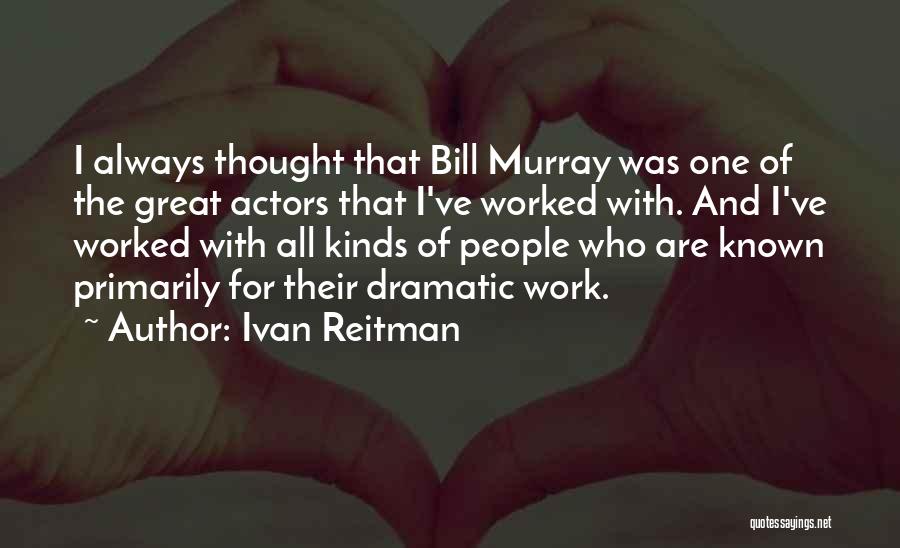 Ivan Reitman Quotes: I Always Thought That Bill Murray Was One Of The Great Actors That I've Worked With. And I've Worked With