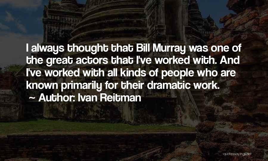 Ivan Reitman Quotes: I Always Thought That Bill Murray Was One Of The Great Actors That I've Worked With. And I've Worked With