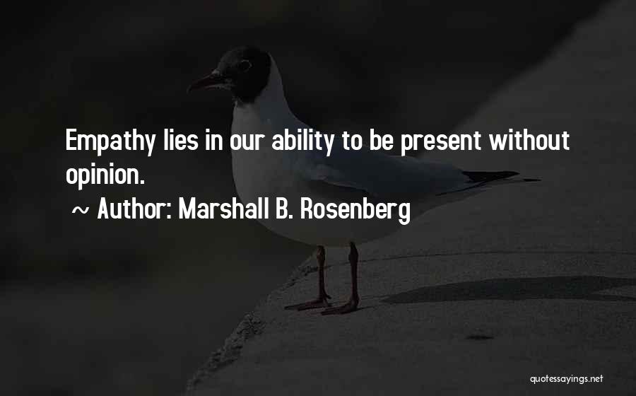 Marshall B. Rosenberg Quotes: Empathy Lies In Our Ability To Be Present Without Opinion.