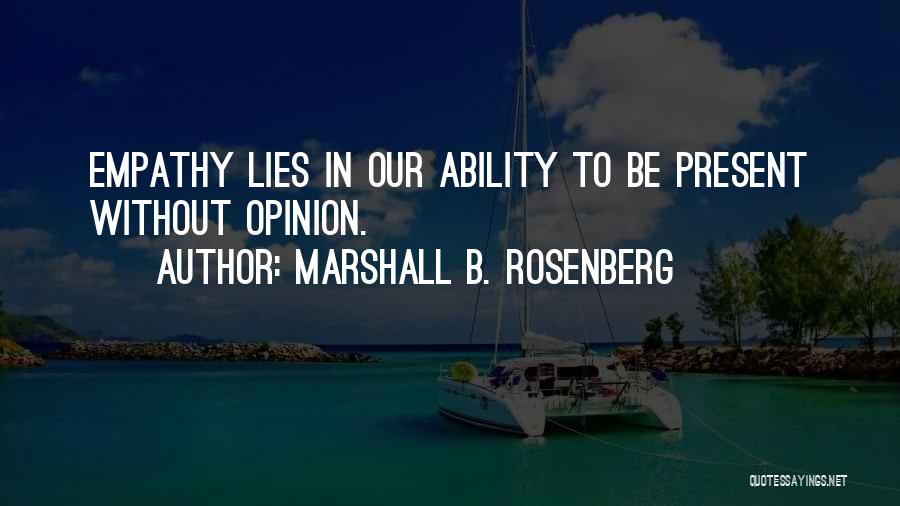 Marshall B. Rosenberg Quotes: Empathy Lies In Our Ability To Be Present Without Opinion.