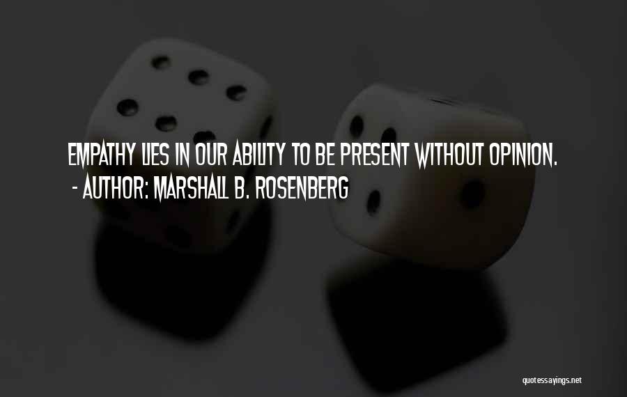 Marshall B. Rosenberg Quotes: Empathy Lies In Our Ability To Be Present Without Opinion.
