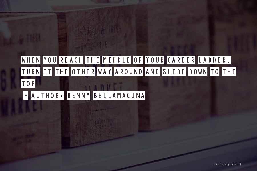 Benny Bellamacina Quotes: When You Reach The Middle Of Your Career Ladder, Turn It The Other Way Around And Slide Down To The