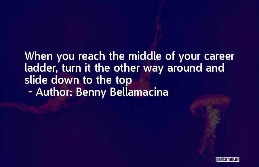 Benny Bellamacina Quotes: When You Reach The Middle Of Your Career Ladder, Turn It The Other Way Around And Slide Down To The