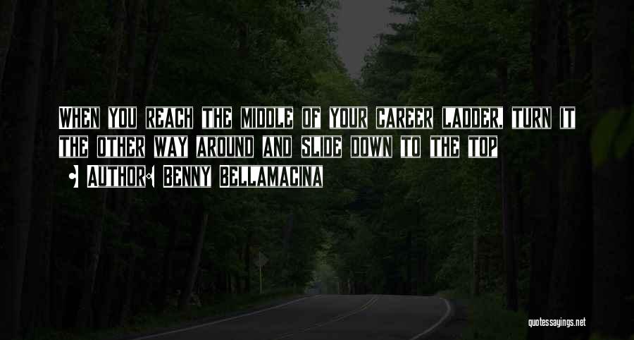 Benny Bellamacina Quotes: When You Reach The Middle Of Your Career Ladder, Turn It The Other Way Around And Slide Down To The