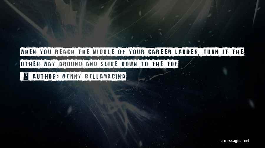 Benny Bellamacina Quotes: When You Reach The Middle Of Your Career Ladder, Turn It The Other Way Around And Slide Down To The