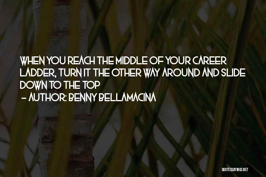 Benny Bellamacina Quotes: When You Reach The Middle Of Your Career Ladder, Turn It The Other Way Around And Slide Down To The