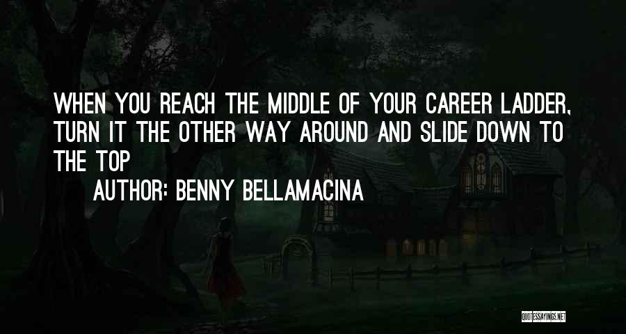 Benny Bellamacina Quotes: When You Reach The Middle Of Your Career Ladder, Turn It The Other Way Around And Slide Down To The