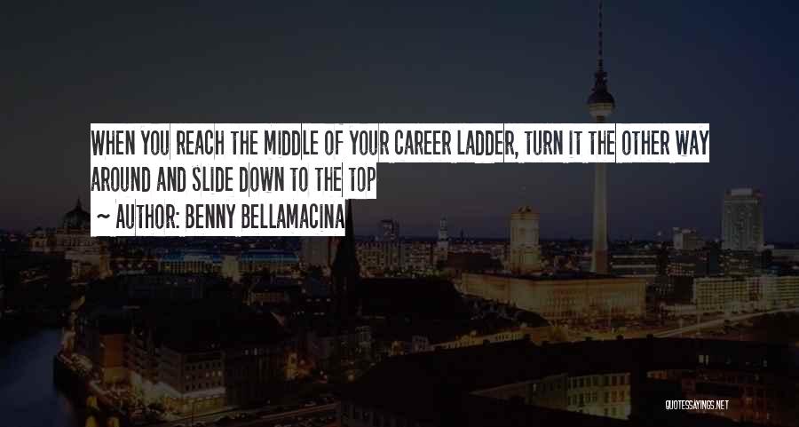 Benny Bellamacina Quotes: When You Reach The Middle Of Your Career Ladder, Turn It The Other Way Around And Slide Down To The