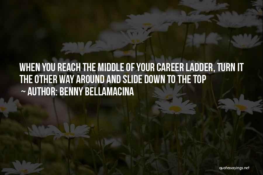 Benny Bellamacina Quotes: When You Reach The Middle Of Your Career Ladder, Turn It The Other Way Around And Slide Down To The