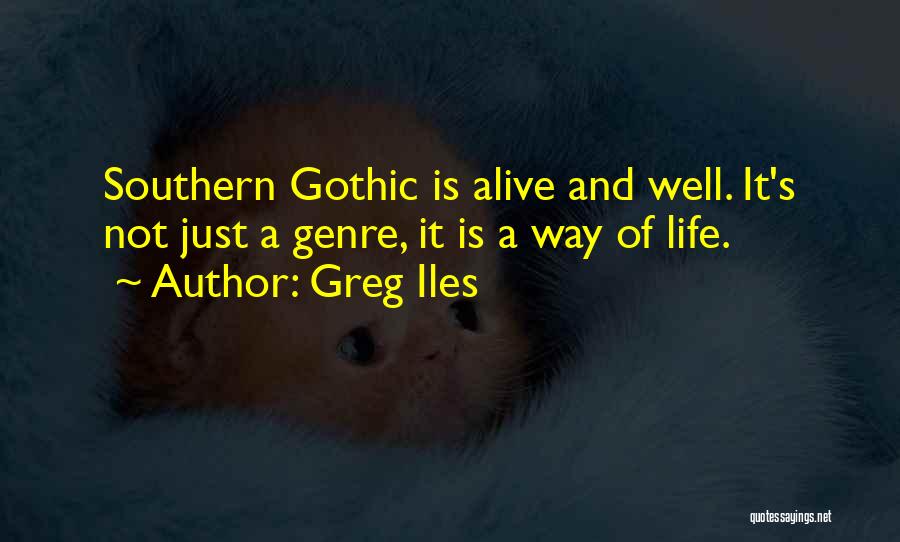 Greg Iles Quotes: Southern Gothic Is Alive And Well. It's Not Just A Genre, It Is A Way Of Life.