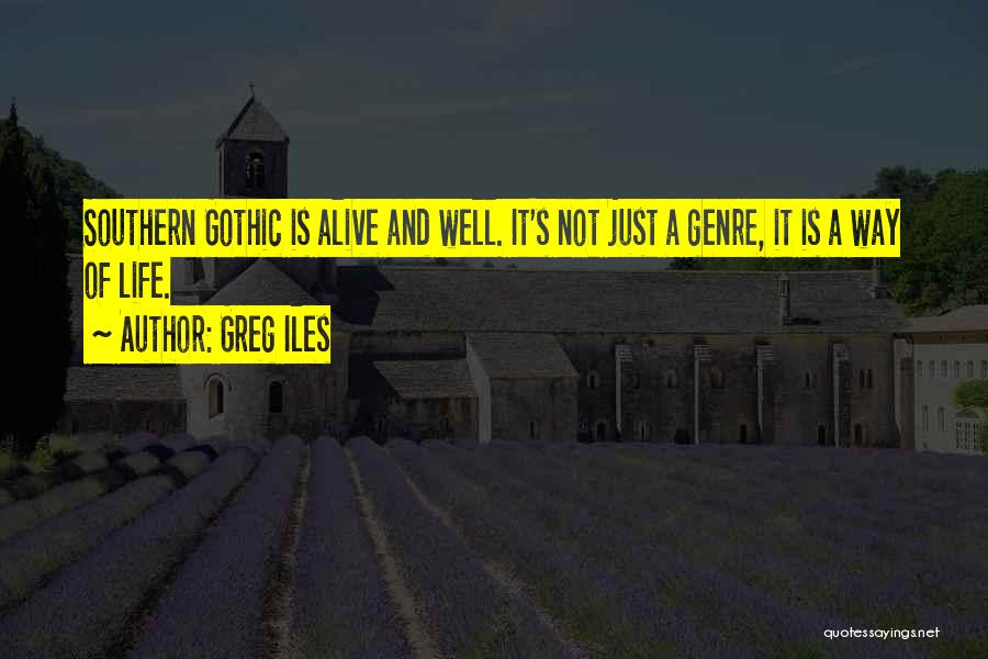 Greg Iles Quotes: Southern Gothic Is Alive And Well. It's Not Just A Genre, It Is A Way Of Life.