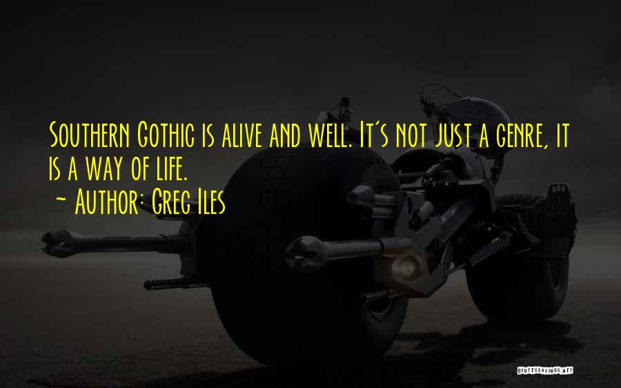 Greg Iles Quotes: Southern Gothic Is Alive And Well. It's Not Just A Genre, It Is A Way Of Life.