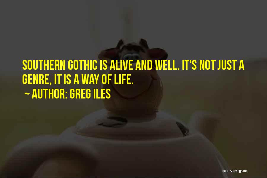 Greg Iles Quotes: Southern Gothic Is Alive And Well. It's Not Just A Genre, It Is A Way Of Life.