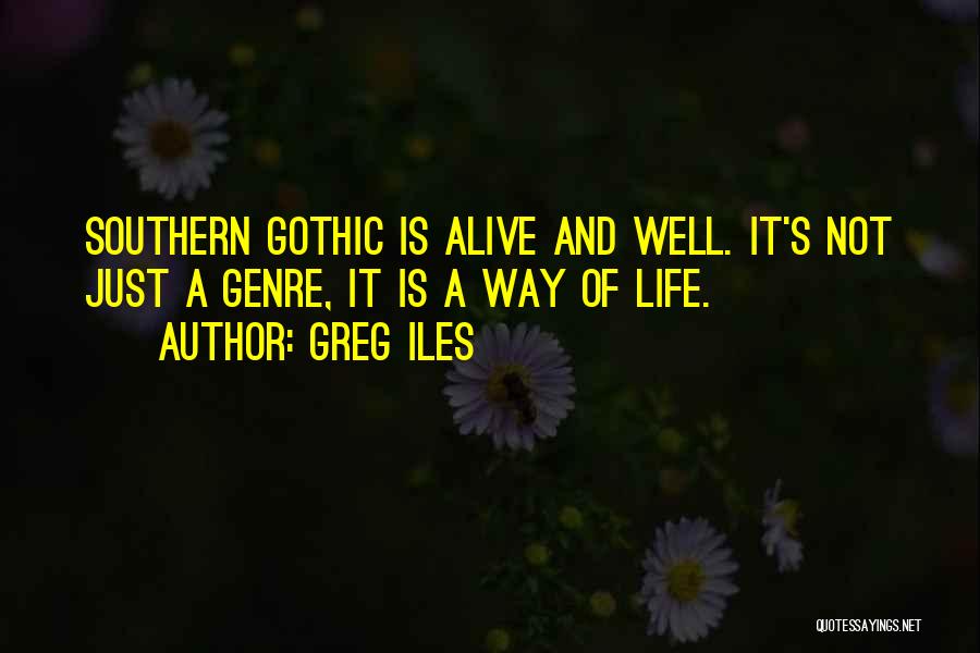 Greg Iles Quotes: Southern Gothic Is Alive And Well. It's Not Just A Genre, It Is A Way Of Life.