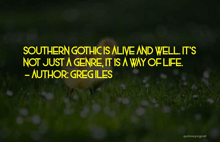 Greg Iles Quotes: Southern Gothic Is Alive And Well. It's Not Just A Genre, It Is A Way Of Life.