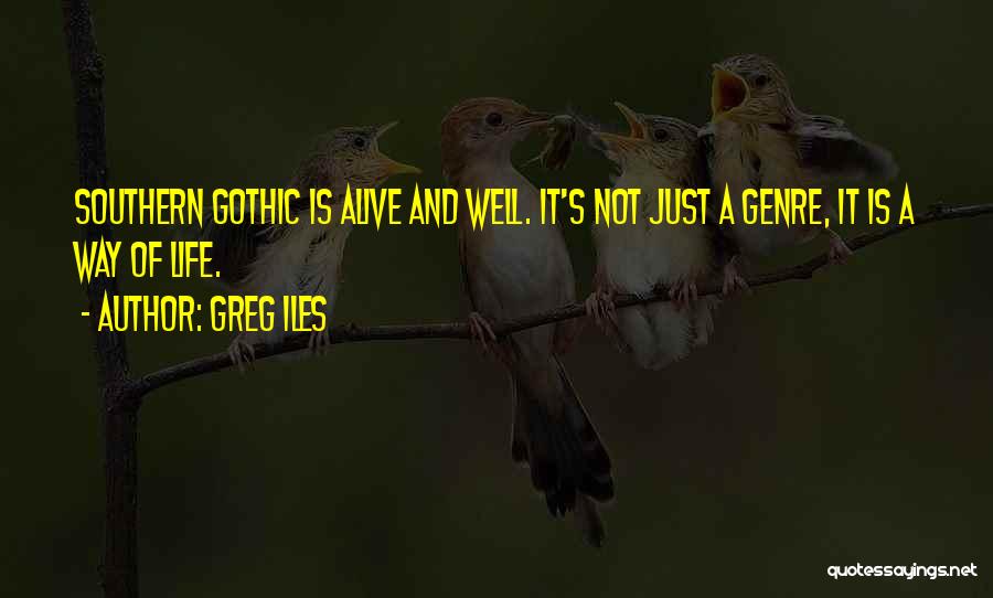 Greg Iles Quotes: Southern Gothic Is Alive And Well. It's Not Just A Genre, It Is A Way Of Life.