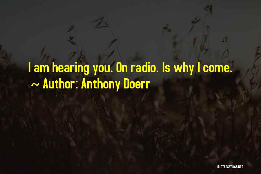 Anthony Doerr Quotes: I Am Hearing You. On Radio. Is Why I Come.