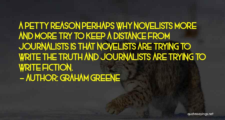 Graham Greene Quotes: A Petty Reason Perhaps Why Novelists More And More Try To Keep A Distance From Journalists Is That Novelists Are
