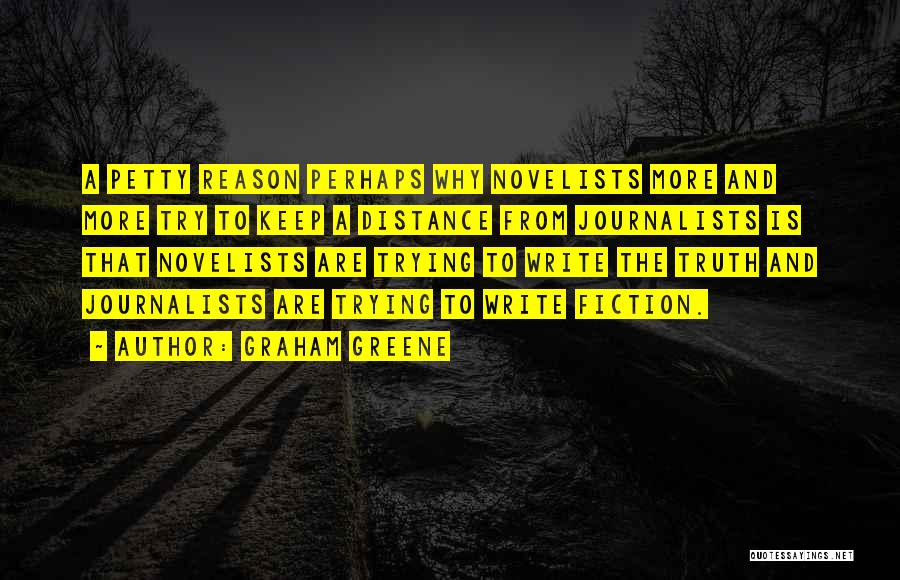 Graham Greene Quotes: A Petty Reason Perhaps Why Novelists More And More Try To Keep A Distance From Journalists Is That Novelists Are