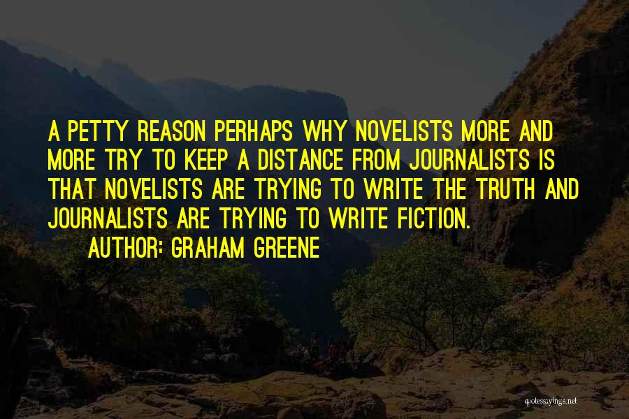 Graham Greene Quotes: A Petty Reason Perhaps Why Novelists More And More Try To Keep A Distance From Journalists Is That Novelists Are