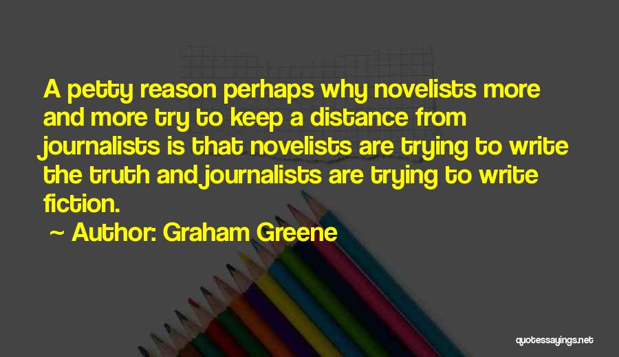 Graham Greene Quotes: A Petty Reason Perhaps Why Novelists More And More Try To Keep A Distance From Journalists Is That Novelists Are