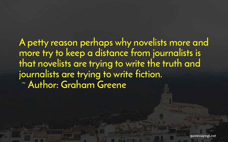 Graham Greene Quotes: A Petty Reason Perhaps Why Novelists More And More Try To Keep A Distance From Journalists Is That Novelists Are