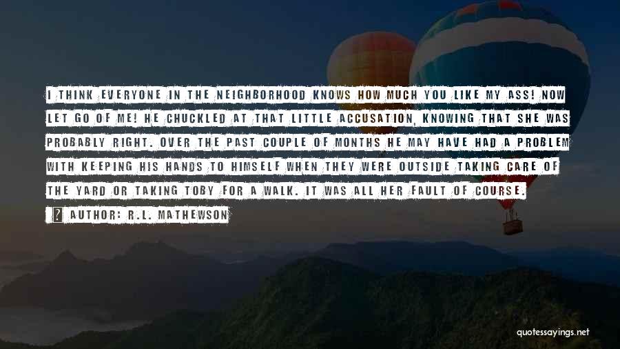 R.L. Mathewson Quotes: I Think Everyone In The Neighborhood Knows How Much You Like My Ass! Now Let Go Of Me! He Chuckled