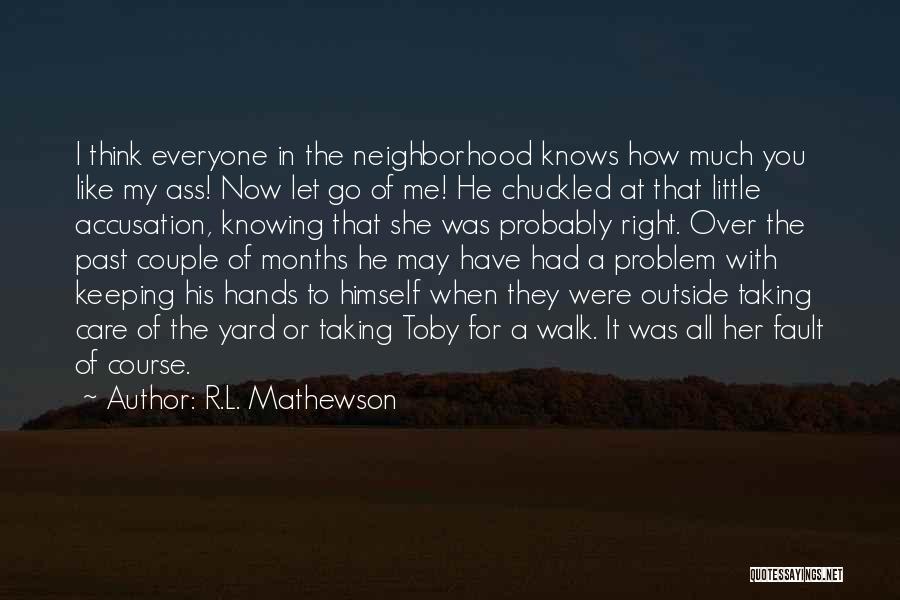 R.L. Mathewson Quotes: I Think Everyone In The Neighborhood Knows How Much You Like My Ass! Now Let Go Of Me! He Chuckled