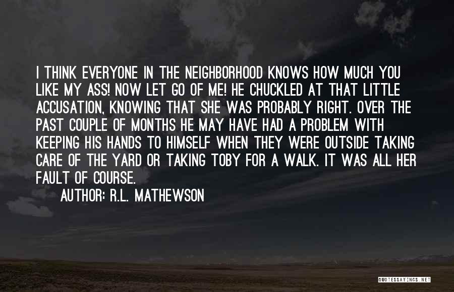 R.L. Mathewson Quotes: I Think Everyone In The Neighborhood Knows How Much You Like My Ass! Now Let Go Of Me! He Chuckled