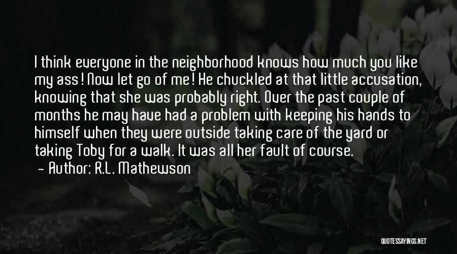 R.L. Mathewson Quotes: I Think Everyone In The Neighborhood Knows How Much You Like My Ass! Now Let Go Of Me! He Chuckled