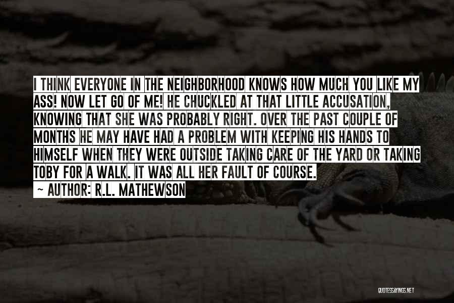 R.L. Mathewson Quotes: I Think Everyone In The Neighborhood Knows How Much You Like My Ass! Now Let Go Of Me! He Chuckled