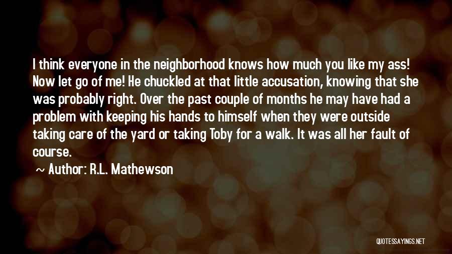 R.L. Mathewson Quotes: I Think Everyone In The Neighborhood Knows How Much You Like My Ass! Now Let Go Of Me! He Chuckled