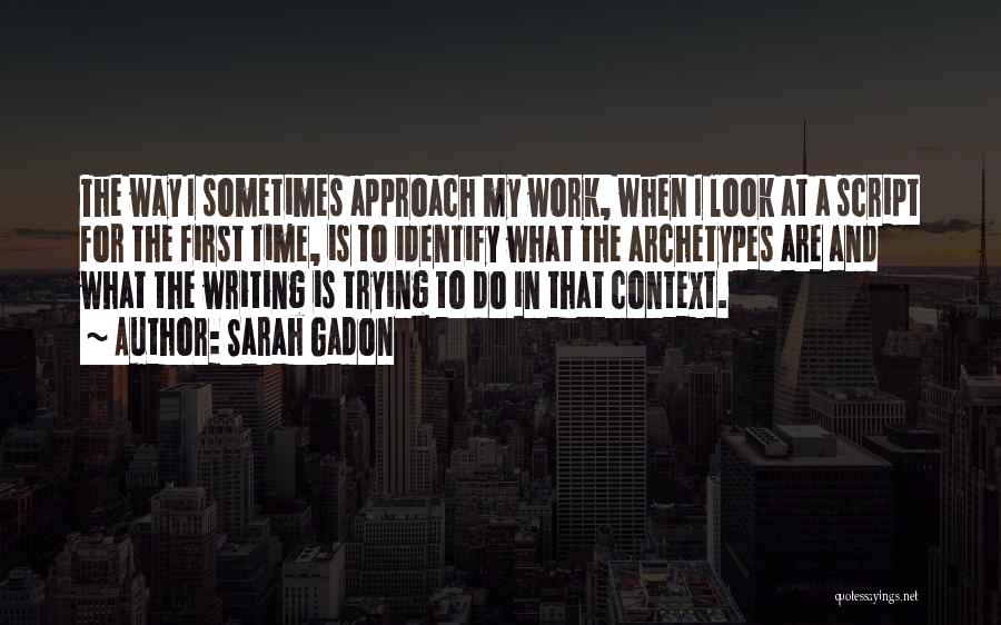 Sarah Gadon Quotes: The Way I Sometimes Approach My Work, When I Look At A Script For The First Time, Is To Identify